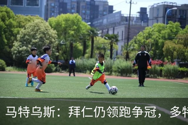 马特乌斯：拜仁仍领跑争冠，多特蒙德陷危机